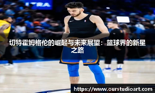 切特霍姆格伦的崛起与未来展望：篮球界的新星之路