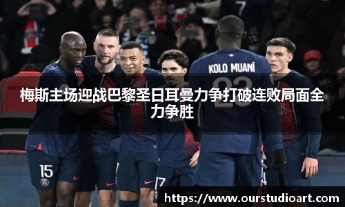 梅斯主场迎战巴黎圣日耳曼力争打破连败局面全力争胜