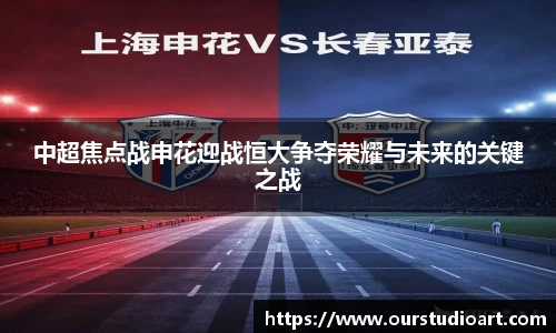 中超焦点战申花迎战恒大争夺荣耀与未来的关键之战