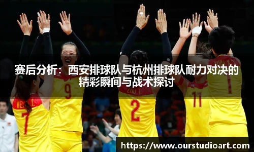 赛后分析：西安排球队与杭州排球队耐力对决的精彩瞬间与战术探讨
