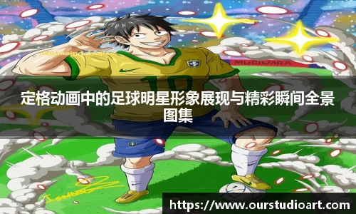 定格动画中的足球明星形象展现与精彩瞬间全景图集
