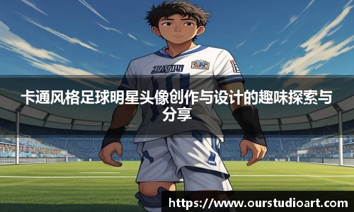 卡通风格足球明星头像创作与设计的趣味探索与分享
