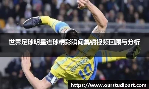 世界足球明星进球精彩瞬间集锦视频回顾与分析