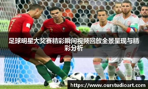 足球明星大奖赛精彩瞬间视频回放全景呈现与精彩分析