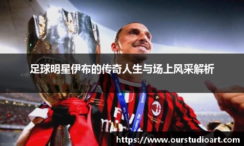 足球明星伊布的传奇人生与场上风采解析