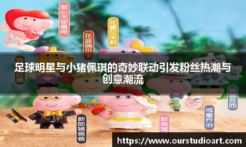足球明星与小猪佩琪的奇妙联动引发粉丝热潮与创意潮流